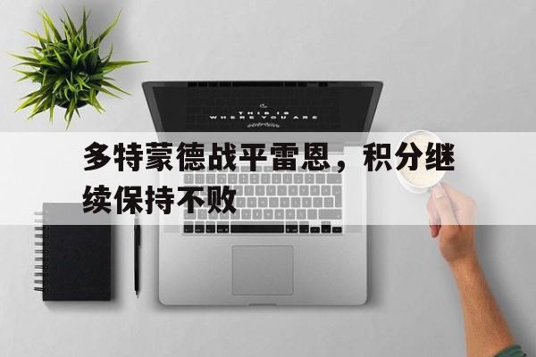 九州娱乐-包含多特蒙德战平雷恩，积分继续保持不败的词条