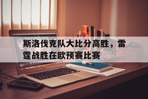 九州娱乐-斯洛伐克队大比分高胜，雷霆战胜在欧预赛比赛的简单介绍